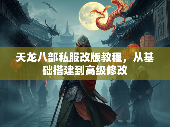 天龙八部私服改版教程，从基础搭建到高级修改