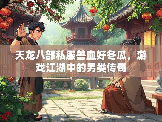 天龙八部私服兽血好冬瓜，游戏江湖中的另类传奇  第2张