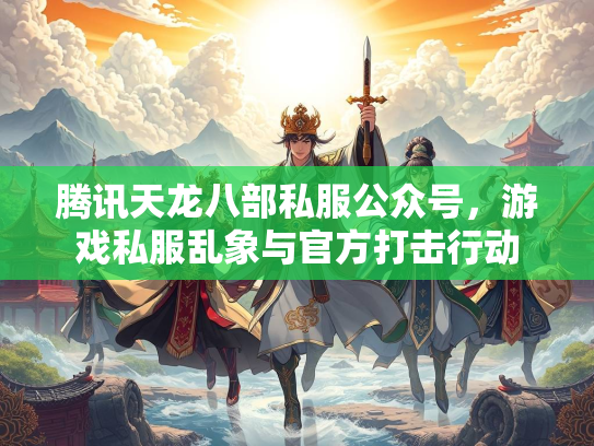 腾讯天龙八部私服公众号，游戏私服乱象与官方打击行动  第1张