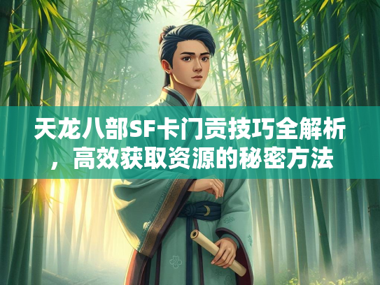 天龙八部SF卡门贡技巧全解析，高效获取资源的秘密方法  第2张