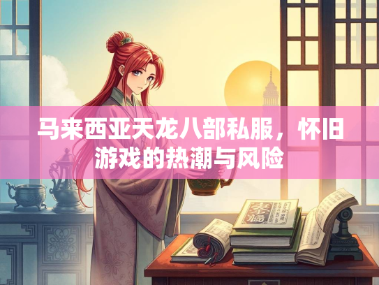 马来西亚天龙八部私服，怀旧游戏的热潮与风险  第2张