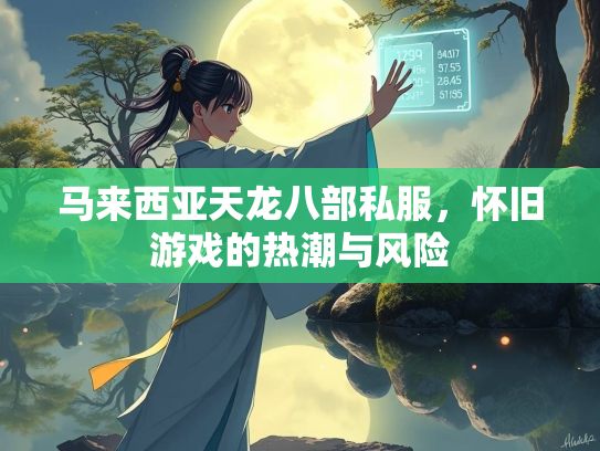 马来西亚天龙八部私服，怀旧游戏的热潮与风险  第1张