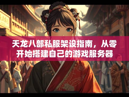 天龙八部私服架设指南，从零开始搭建自己的游戏服务器  第2张