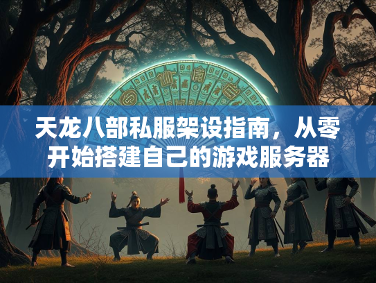 天龙八部私服架设指南，从零开始搭建自己的游戏服务器