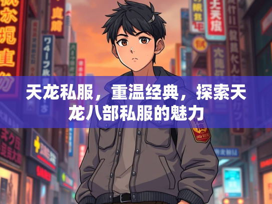 天龙私服，重温经典，探索天龙八部私服的魅力