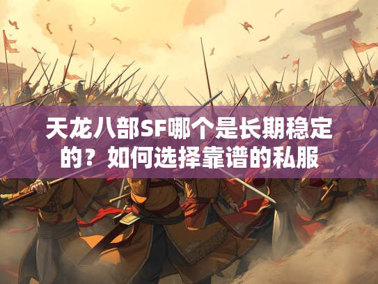 天龙八部SF哪个是长期稳定的？如何选择靠谱的私服  第2张