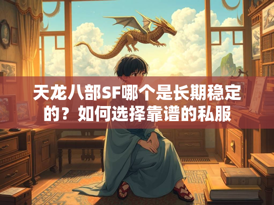 天龙八部SF哪个是长期稳定的？如何选择靠谱的私服