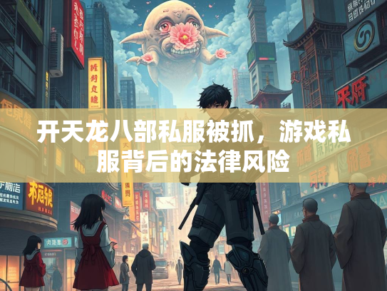 开天龙八部私服被抓，游戏私服背后的法律风险