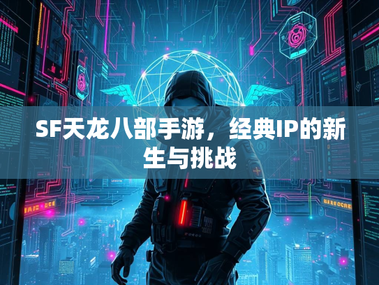 SF天龙八部手游，经典IP的新生与挑战  第3张