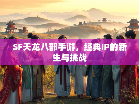 SF天龙八部手游，经典IP的新生与挑战