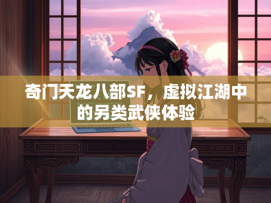 奇门天龙八部SF，虚拟江湖中的另类武侠体验  第1张