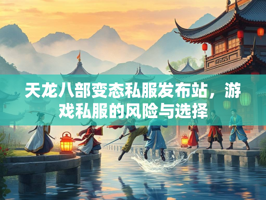 天龙八部变态私服发布站，游戏私服的风险与选择  第2张
