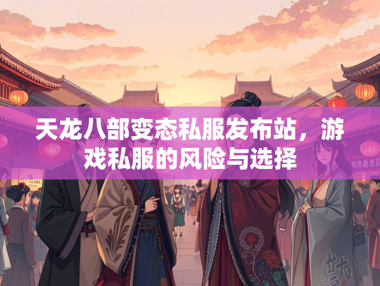天龙八部变态私服发布站，游戏私服的风险与选择  第1张