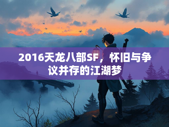 2016天龙八部SF，怀旧与争议并存的江湖梦  第2张