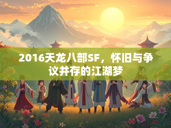 2016天龙八部SF，怀旧与争议并存的江湖梦  第1张