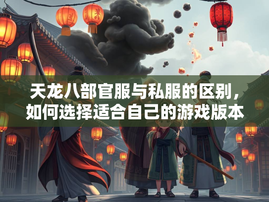 天龙八部官服与私服的区别，如何选择适合自己的游戏版本？  第3张