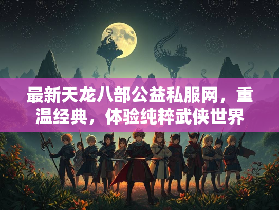最新天龙八部公益私服网，重温经典，体验纯粹武侠世界  第2张