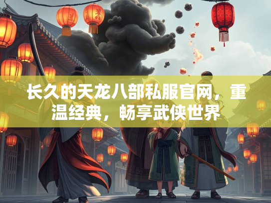 长久的天龙八部私服官网，重温经典，畅享武侠世界  第1张