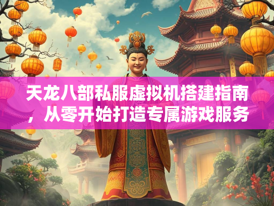 天龙八部私服虚拟机搭建指南，部私从零开始打造专属游戏服务器  第1张