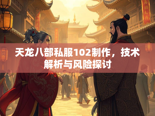 天龙八部私服102制作，技术解析与风险探讨