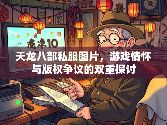 天龙八部私服图片，游戏情怀与版权争议的双重探讨  第1张