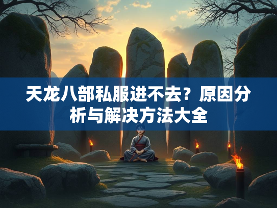 天龙八部私服进不去？原因分析与解决方法大全  第2张