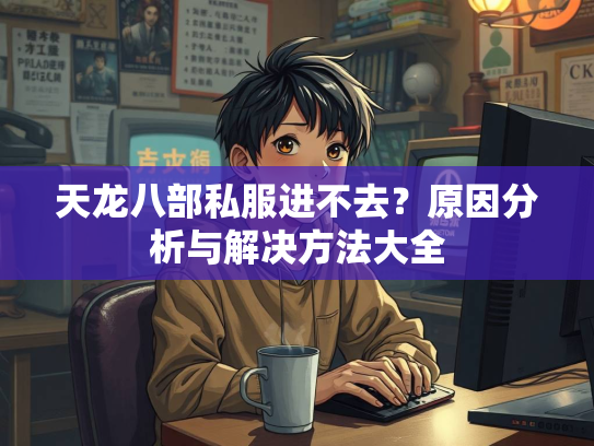 天龙八部私服进不去？原因分析与解决方法大全  第1张