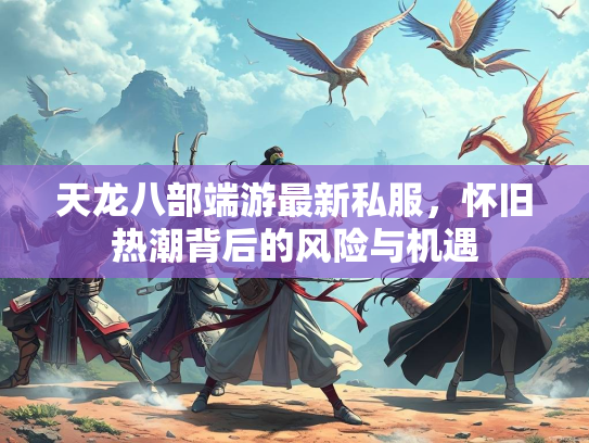 天龙八部端游最新私服，怀旧热潮背后的风险与机遇