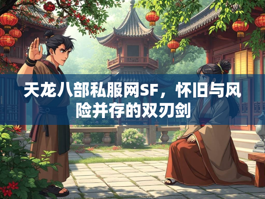 天龙八部私服网SF，怀旧与风险并存的双刃剑