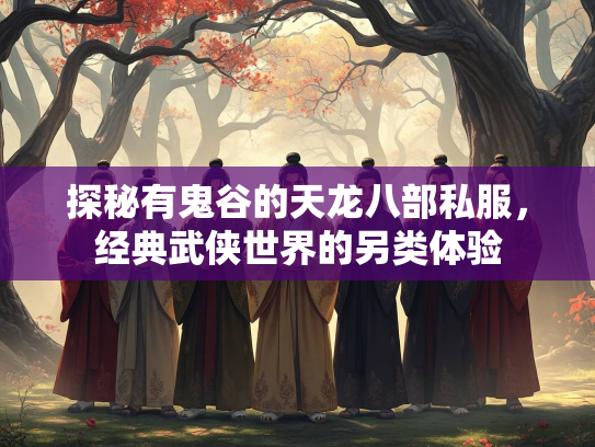 探秘有鬼谷的天龙八部私服，经典武侠世界的另类体验