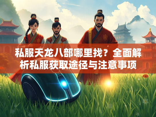 私服天龙八部哪里找？全面解析私服获取途径与注意事项