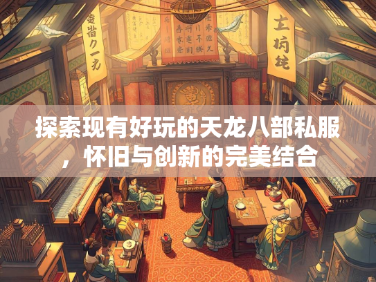 探索现有好玩的天龙八部私服，怀旧与创新的完美结合
