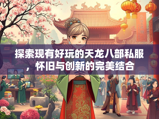 探索现有好玩的天龙八部私服，怀旧与创新的完美结合
