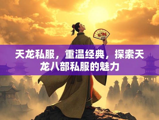 天龙私服，重温经典，探索天龙八部私服的魅力