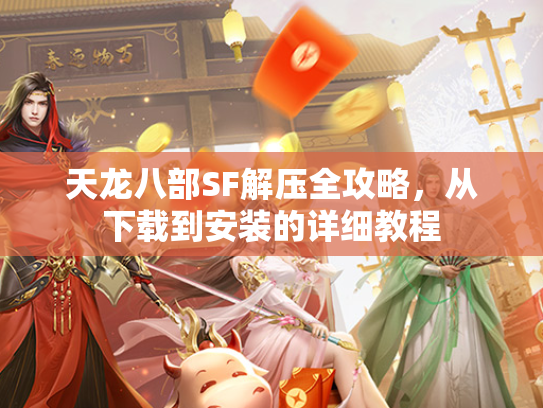 天龙八部SF解压全攻略，从下载到安装的详细教程  第3张