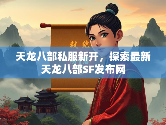 天龙八部私服新开，探索最新天龙八部SF发布网