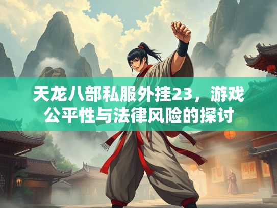 天龙八部私服外挂23，游戏公平性与法律风险的探讨  第1张