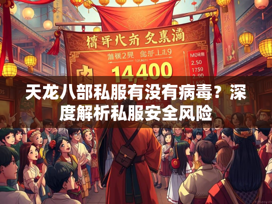 天龙八部私服有没有病毒？深度解析私服安全风险  第2张