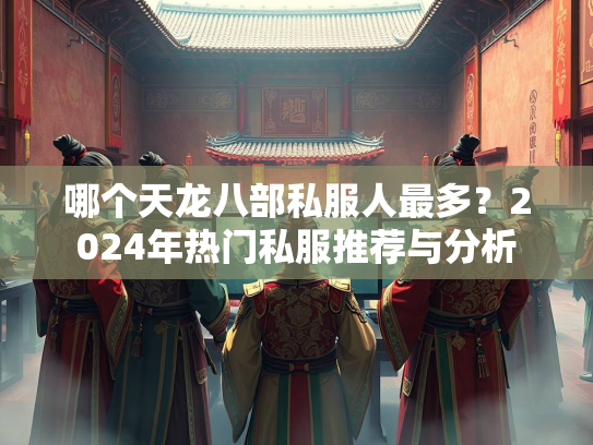 哪个天龙八部私服人最多？2024年热门私服推荐与分析  第1张