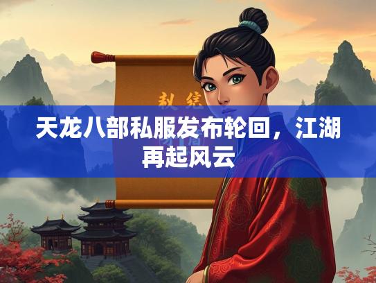 天龙八部私服发布轮回，江湖再起风云