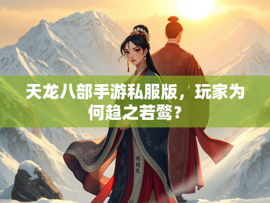 天龙八部手游私服版，玩家为何趋之若鹜？  第2张