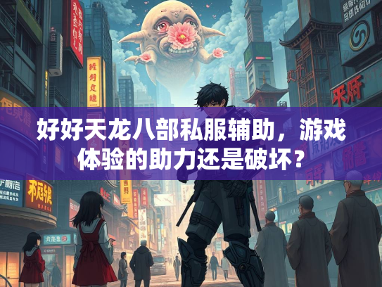 好好天龙八部私服辅助，游戏体验的助力还是破坏？  第2张