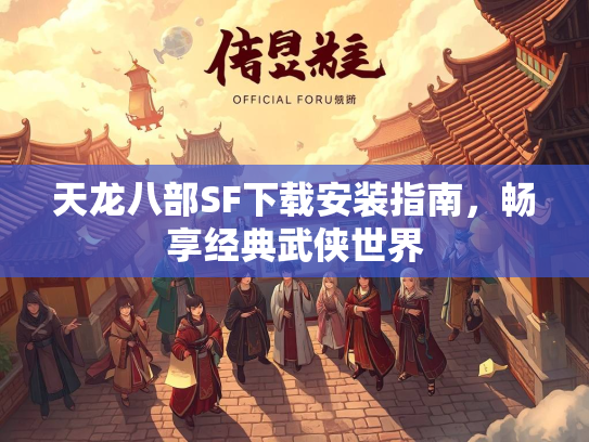 天龙八部SF下载安装指南，畅享经典武侠世界