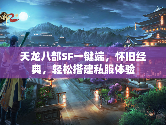 天龙八部SF一键端，怀旧经典，轻松搭建私服体验