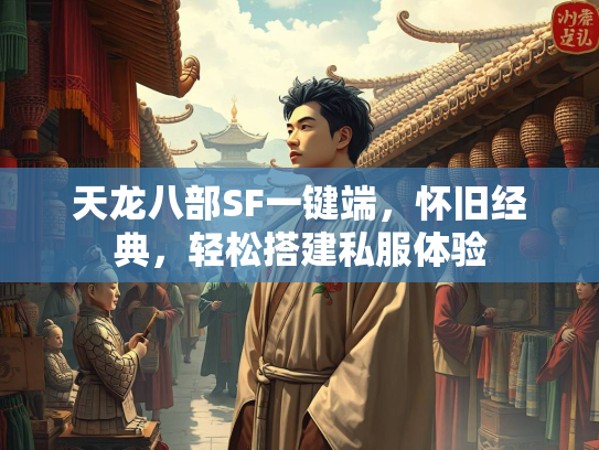 天龙八部SF一键端，怀旧经典，轻松搭建私服体验