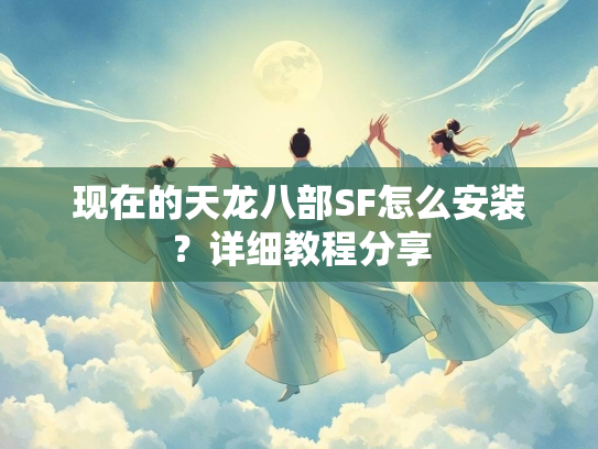 现在的天龙八部SF怎么安装？详细教程分享  第2张