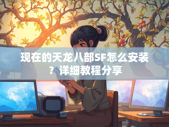 现在的天龙八部SF怎么安装？详细教程分享