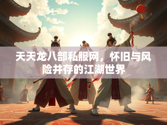 天天龙八部私服网，怀旧与风险并存的江湖世界  第2张