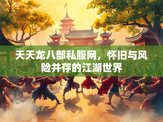 天天龙八部私服网，怀旧与风险并存的江湖世界