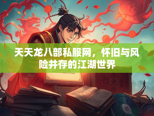 天天龙八部私服网，怀旧与风险并存的江湖世界